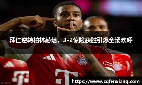 拜仁逆转柏林赫塔，3-2惊险获胜引爆全场欢呼