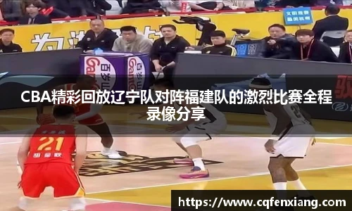 CBA精彩回放辽宁队对阵福建队的激烈比赛全程录像分享