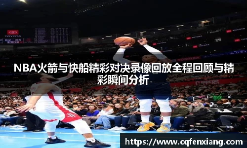 NBA火箭与快船精彩对决录像回放全程回顾与精彩瞬间分析