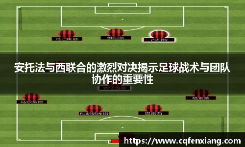 安托法与西联合的激烈对决揭示足球战术与团队协作的重要性