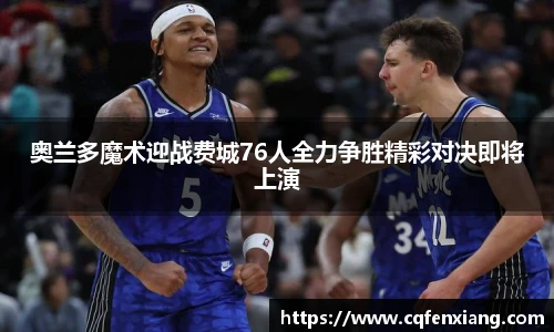 奥兰多魔术迎战费城76人全力争胜精彩对决即将上演