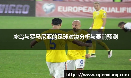 冰岛与罗马尼亚的足球对决分析与赛前预测