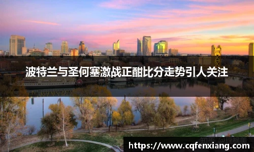 波特兰与圣何塞激战正酣比分走势引人关注