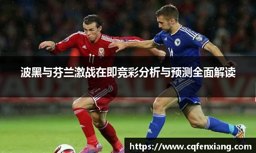 波黑与芬兰激战在即竞彩分析与预测全面解读