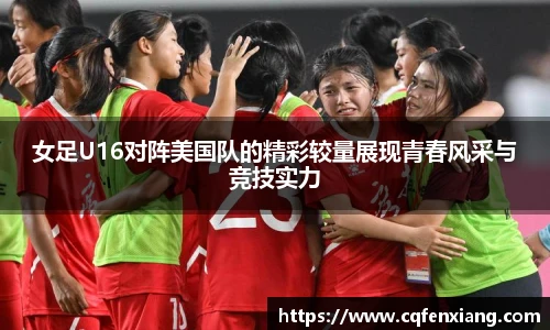 女足U16对阵美国队的精彩较量展现青春风采与竞技实力